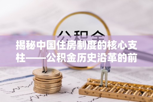 高阳揭秘中国住房制度的核心支柱——公积金历史沿革的前世今生