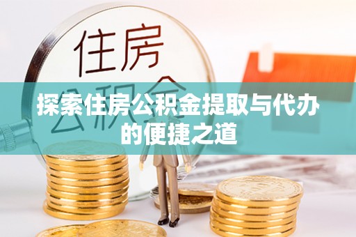 高阳探索住房公积金提取与代办的便捷之道