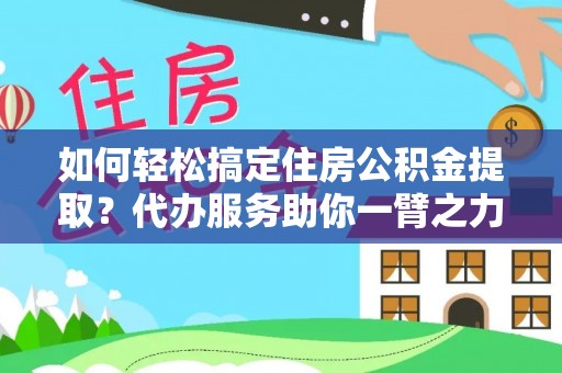 高阳如何轻松搞定住房公积金提取？代办服务助你一臂之力