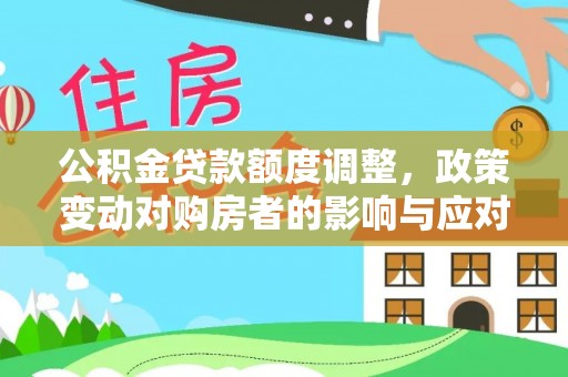 高阳公积金贷款额度调整，政策变动对购房者的影响与应对策略
