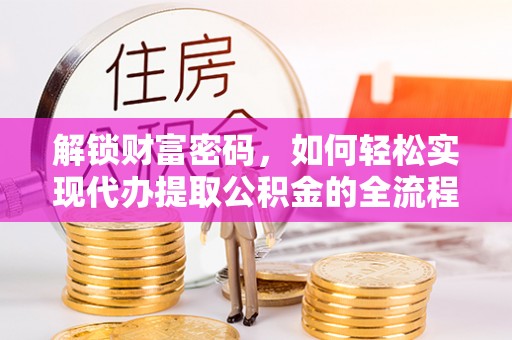 高阳解锁财富密码，如何轻松实现代办提取公积金的全流程攻略