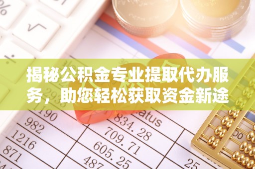 高阳揭秘公积金专业提取代办服务，助您轻松获取资金新途径