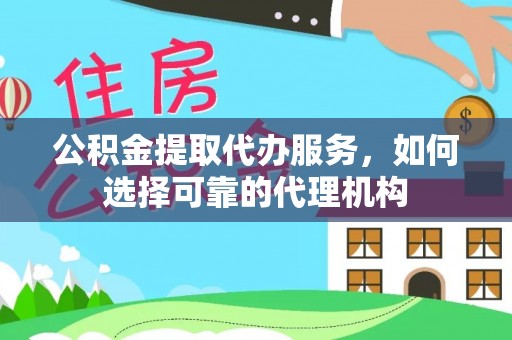 高阳公积金提取代办服务，如何选择可靠的代理机构