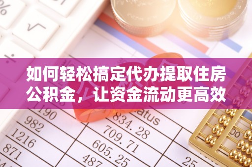 高阳如何轻松搞定代办提取住房公积金，让资金流动更高效