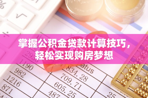 高阳掌握公积金贷款计算技巧，轻松实现购房梦想