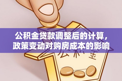 高阳公积金贷款调整后的计算，政策变动对购房成本的影响分析