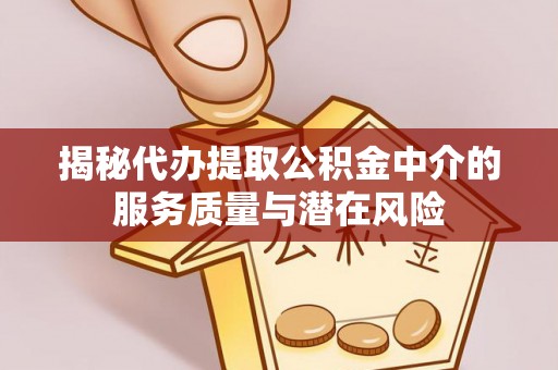 高阳揭秘代办提取公积金中介的服务质量与潜在风险