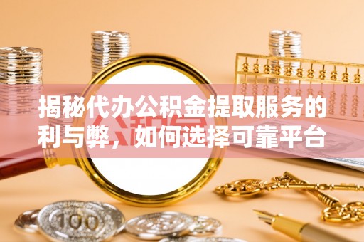 高阳揭秘代办公积金提取服务的利与弊，如何选择可靠平台？