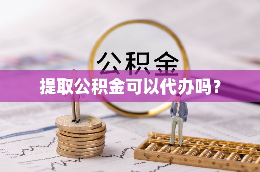 高阳提取公积金可以代办吗？