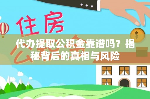 高阳代办提取公积金靠谱吗？揭秘背后的真相与风险
