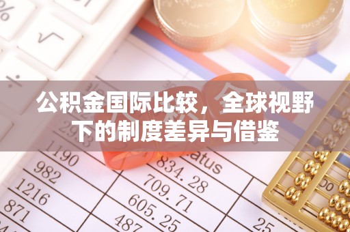 高阳公积金国际比较，全球视野下的制度差异与借鉴