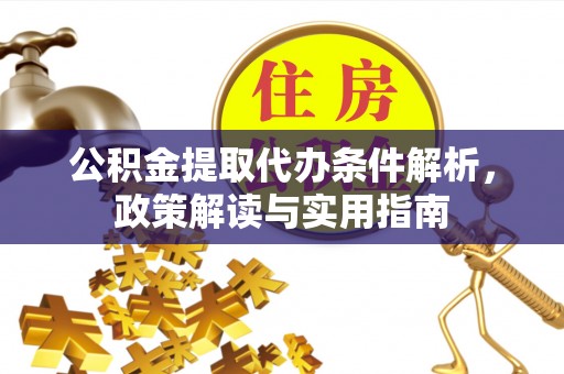 高阳公积金提取代办条件解析，政策解读与实用指南