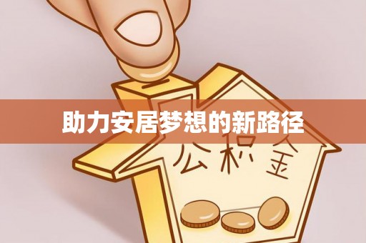 高阳助力安居梦想的新路径