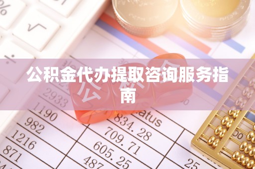 高阳公积金代办提取咨询服务指南