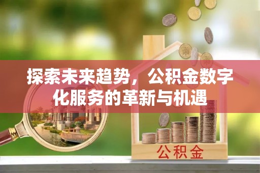 高阳探索未来趋势，公积金数字化服务的革新与机遇