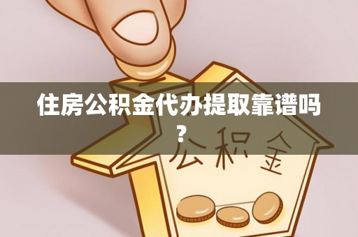 高阳住房公积金代办提取靠谱吗？