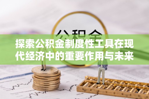 高阳探索公积金制度性工具在现代经济中的重要作用与未来发展趋势