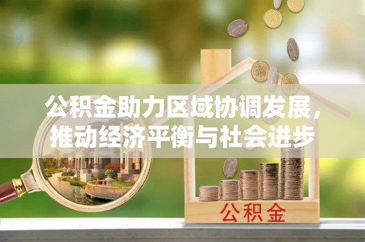 高阳公积金助力区域协调发展，推动经济平衡与社会进步