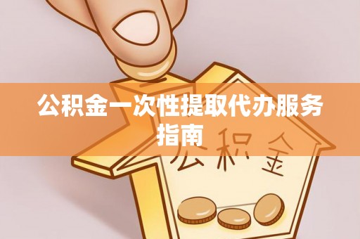 高阳公积金一次性提取代办服务指南