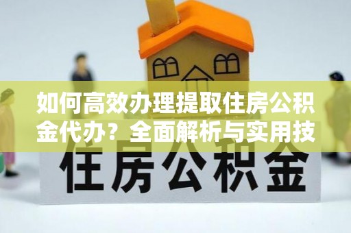 高阳如何高效办理提取住房公积金代办？全面解析与实用技巧