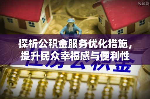 高阳探析公积金服务优化措施，提升民众幸福感与便利性