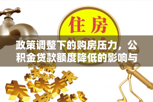 高阳政策调整下的购房压力，公积金贷款额度降低的影响与应对策略