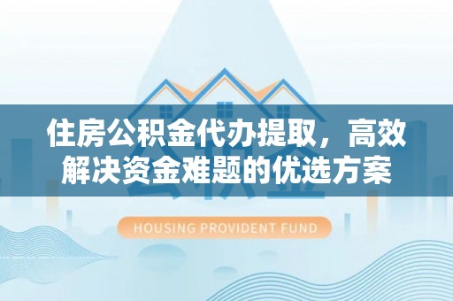 高阳住房公积金代办提取，高效解决资金难题的优选方案
