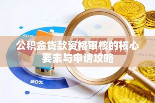 高阳公积金贷款资格审核的核心要素与申请攻略