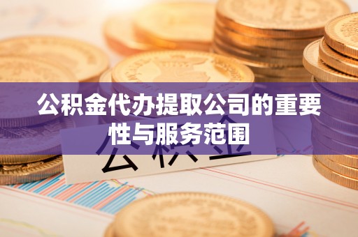 高阳公积金代办提取公司的重要性与服务范围