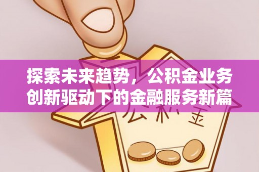 高阳探索未来趋势，公积金业务创新驱动下的金融服务新篇章