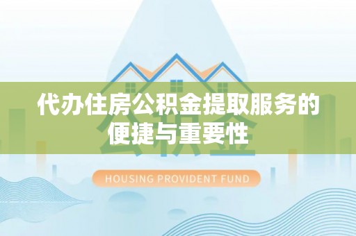 高阳代办住房公积金提取服务的便捷与重要性