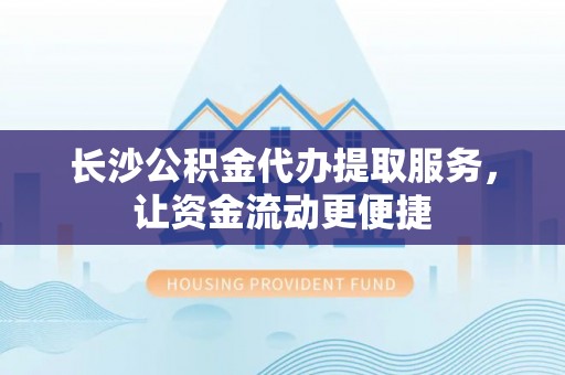 高阳长沙公积金代办提取服务，让资金流动更便捷