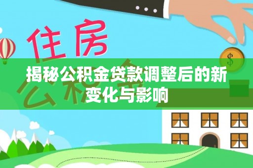 高阳揭秘公积金贷款调整后的新变化与影响