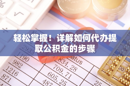高阳轻松掌握！详解如何代办提取公积金的步骤