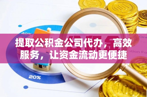 高阳提取公积金公司代办，高效服务，让资金流动更便捷
