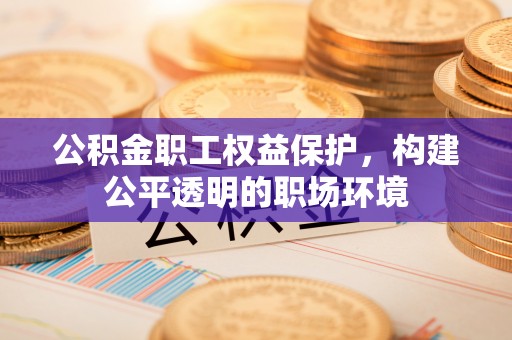 高阳公积金职工权益保护，构建公平透明的职场环境