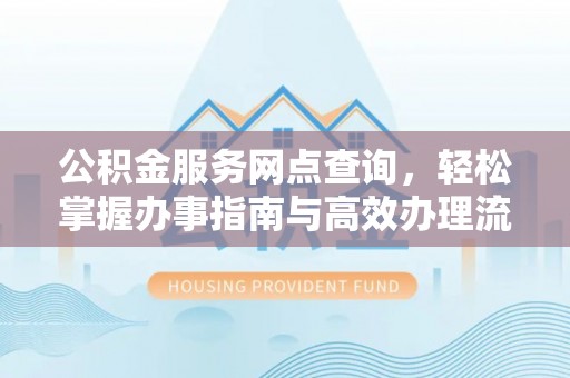 高阳公积金服务网点查询，轻松掌握办事指南与高效办理流程