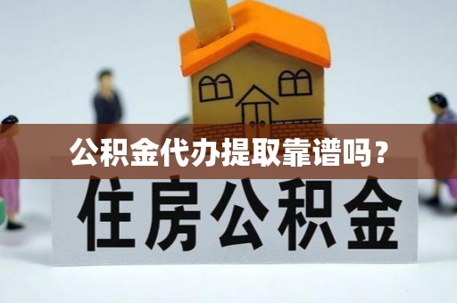 高阳公积金代办提取靠谱吗？