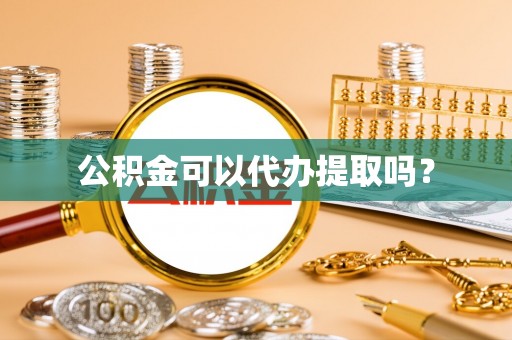 高阳公积金可以代办提取吗？
