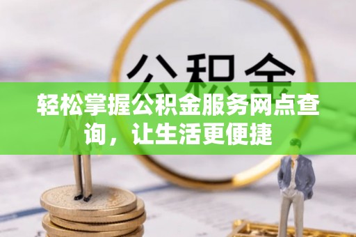 高阳轻松掌握公积金服务网点查询，让生活更便捷