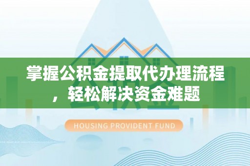 高阳掌握公积金提取代办理流程，轻松解决资金难题