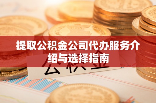 高阳提取公积金公司代办服务介绍与选择指南