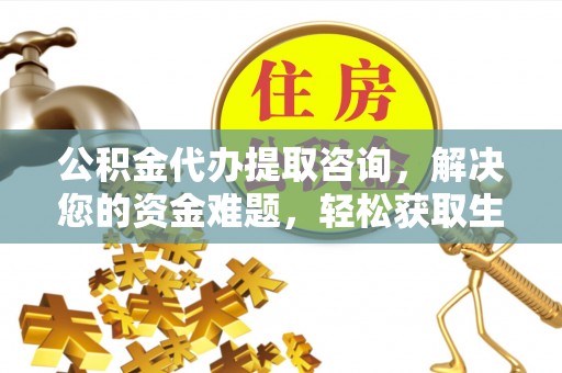 高阳公积金代办提取咨询，解决您的资金难题，轻松获取生活助力