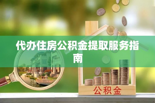 高阳代办住房公积金提取服务指南