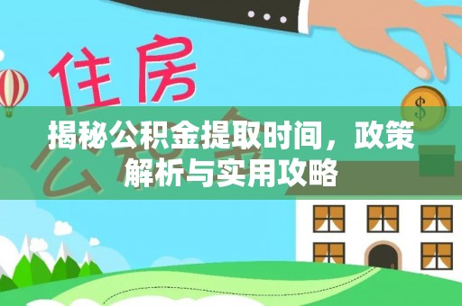 高阳揭秘公积金提取时间，政策解析与实用攻略