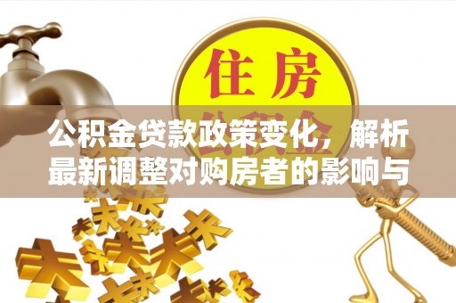 高阳公积金贷款政策变化，解析最新调整对购房者的影响与机遇