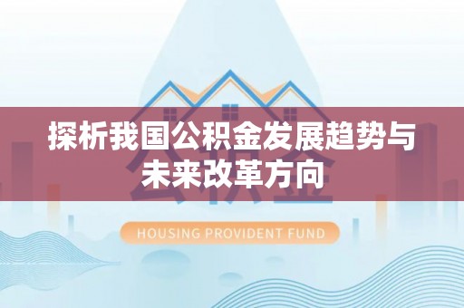 高阳探析我国公积金发展趋势与未来改革方向