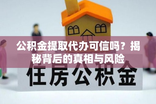 高阳公积金提取代办可信吗？揭秘背后的真相与风险