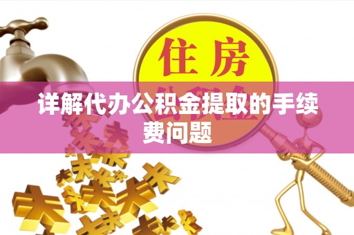 高阳详解代办公积金提取的手续费问题
