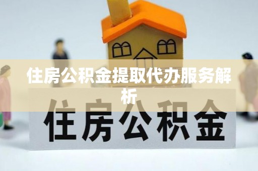 高阳住房公积金提取代办服务解析